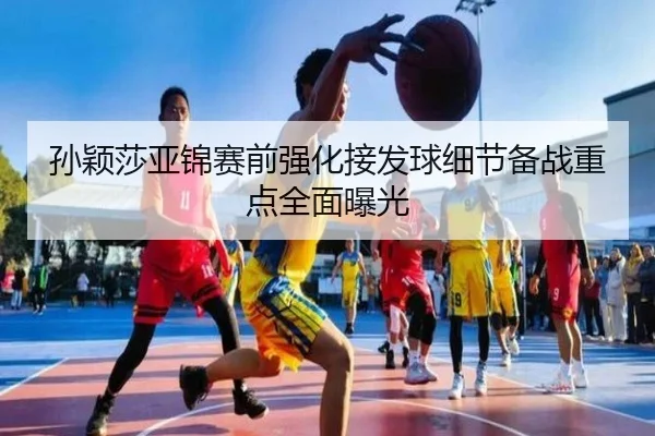 孙颖莎亚锦赛前强化接发球细节备战重点全面曝光